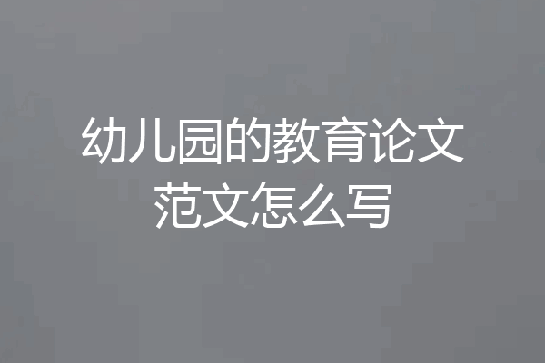 幼儿园的教育论文范文怎么写