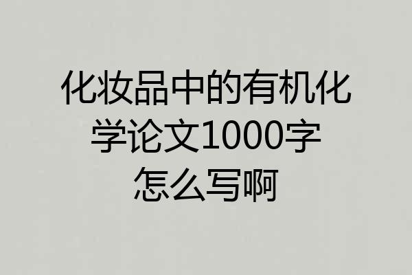 化妆品中的有机化学论文1000字怎么写啊