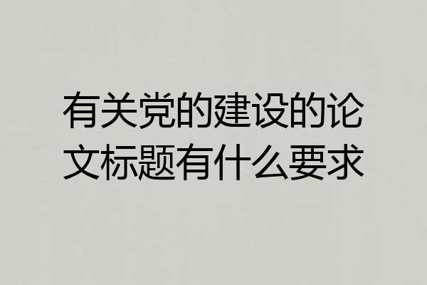 有关党的建设的论文标题有什么要求