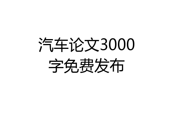 汽车论文3000字免费发布