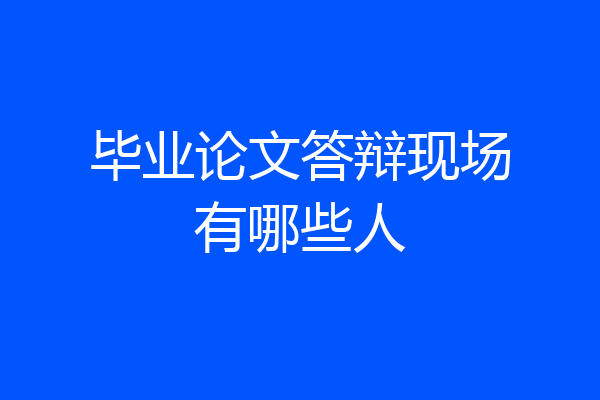 毕业论文答辩现场有哪些人