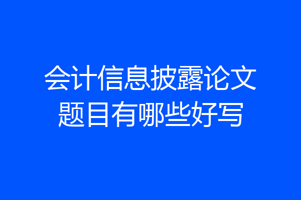 会计信息披露论文题目有哪些好写
