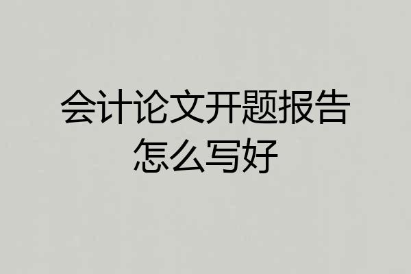 会计论文开题报告怎么写好