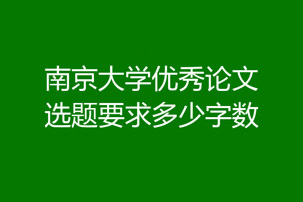 南京大学优秀论文选题要求多少字数