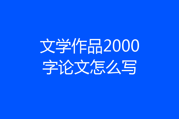 文学作品2000字论文怎么写