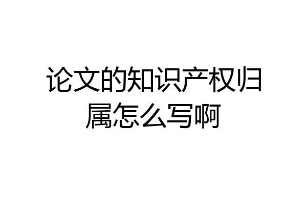 论文的知识产权归属怎么写啊