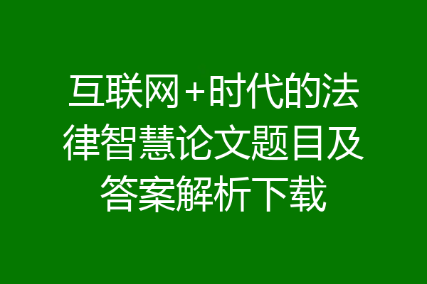 互联网+时代的法律智慧论文题目及答案解析下载
