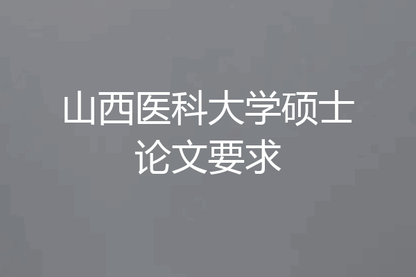 山西医科大学硕士论文要求
