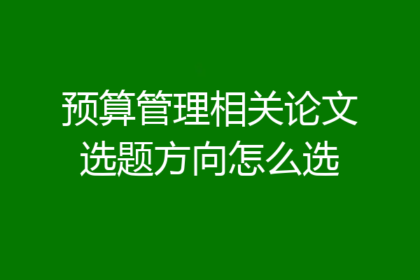 预算管理相关论文选题方向怎么选