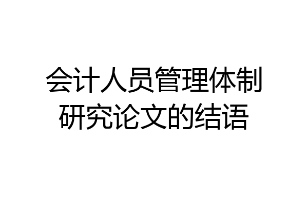 会计人员管理体制研究论文的结语