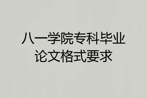 八一学院专科毕业论文格式要求