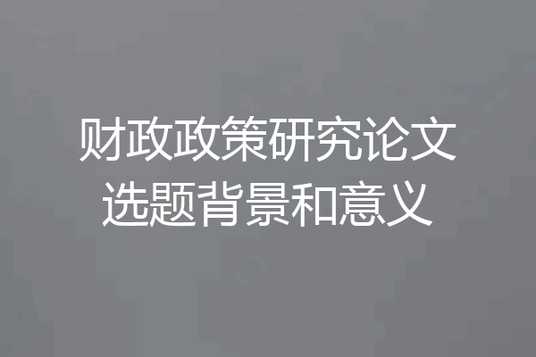 财政政策研究论文选题背景和意义