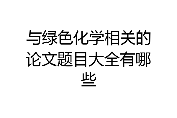 与绿色化学相关的论文题目大全有哪些