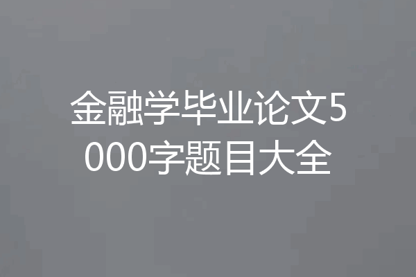 金融学毕业论文5000字题目大全