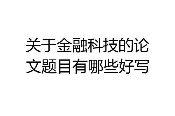 关于金融科技的论文题目有哪些好写