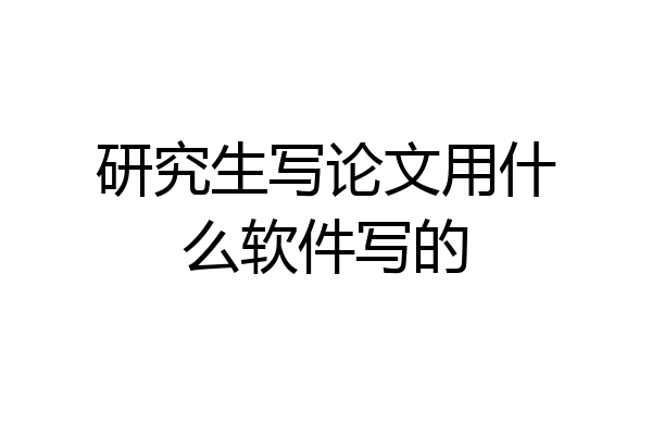 研究生写论文用什么软件写的