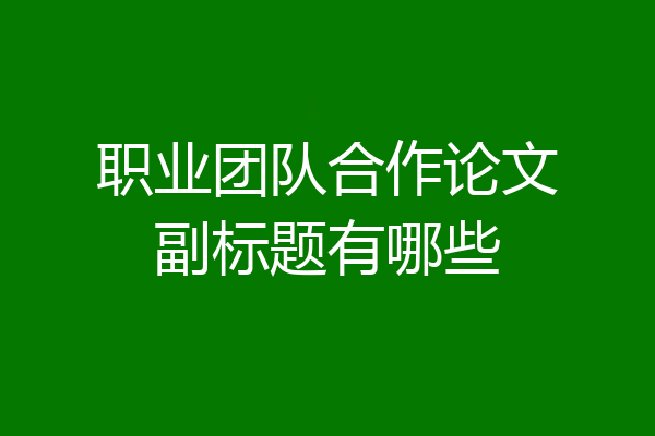 职业团队合作论文副标题有哪些