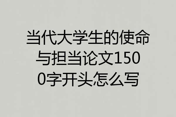 当代大学生的使命与担当论文1500字开头怎么写