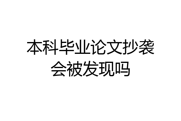 本科毕业论文抄袭会被发现吗