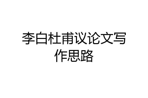 李白杜甫议论文写作思路