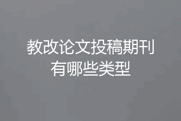 教改论文投稿期刊有哪些类型