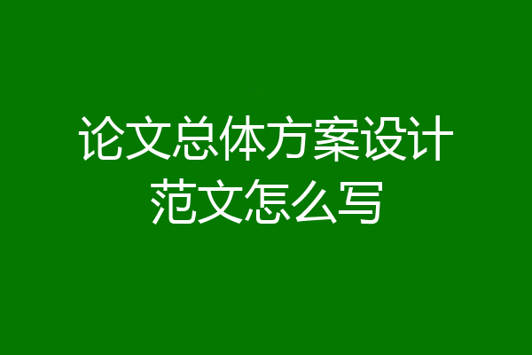 论文总体方案设计范文怎么写