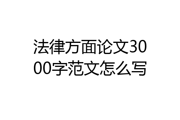 法律方面论文3000字范文怎么写