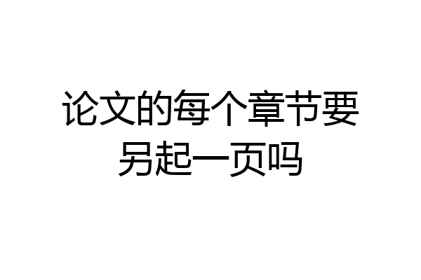 论文的每个章节要另起一页吗
