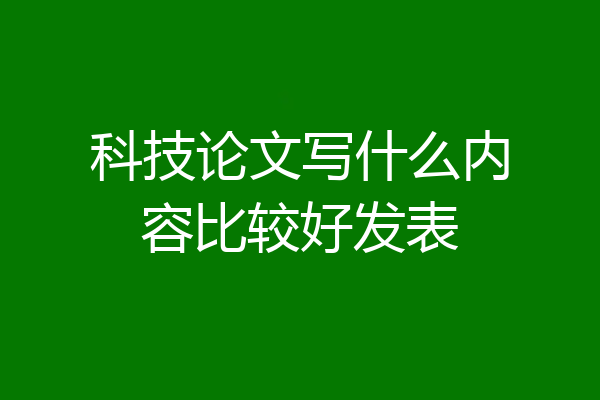 科技论文写什么内容比较好发表