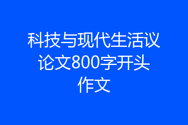 科技与现代生活议论文800字开头作文
