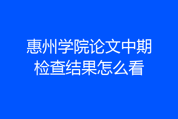 惠州学院论文中期检查结果怎么看