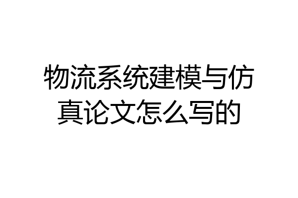 物流系统建模与仿真论文怎么写的