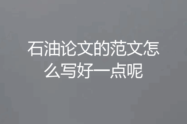 石油论文的范文怎么写好一点呢