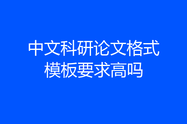 中文科研论文格式模板要求高吗