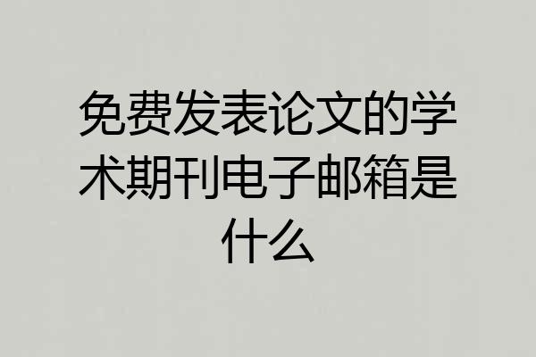 免费发表论文的学术期刊电子邮箱是什么