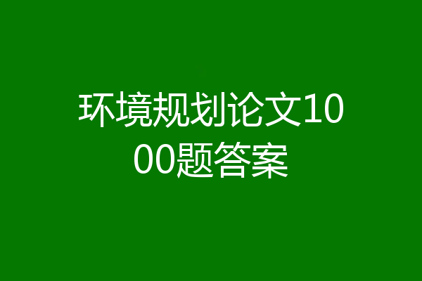 环境规划论文1000题答案
