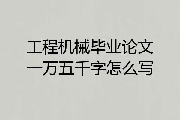 工程机械毕业论文一万五千字怎么写