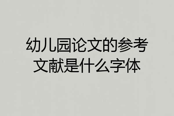 幼儿园论文的参考文献是什么字体