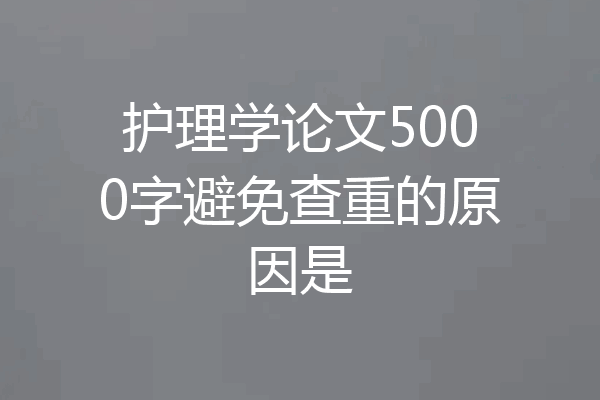 护理学论文5000字避免查重的原因是