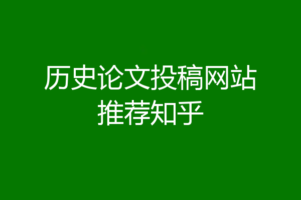 历史论文投稿网站推荐知乎