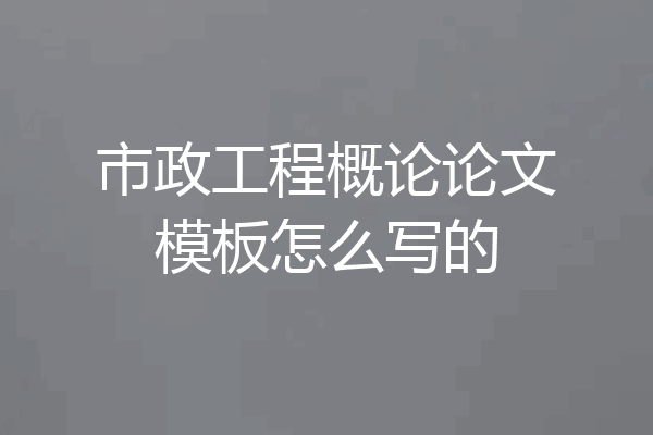 市政工程概论论文模板怎么写的