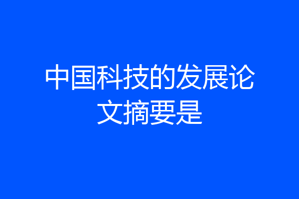 中国科技的发展论文摘要是