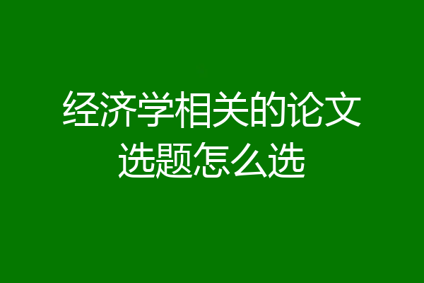 经济学相关的论文选题怎么选