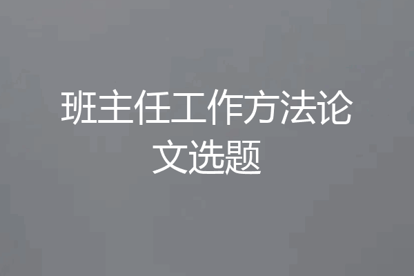 班主任工作方法论文选题