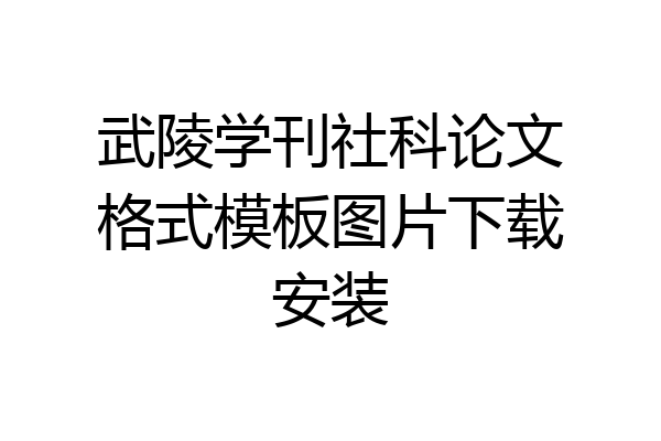 武陵学刊社科论文格式模板图片下载安装