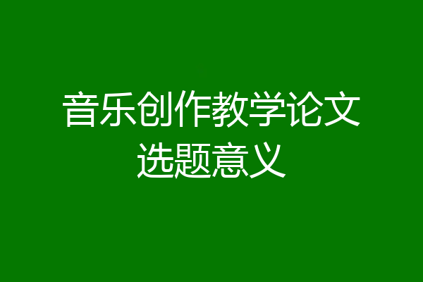 音乐创作教学论文选题意义