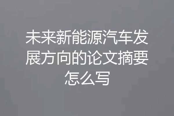未来新能源汽车发展方向的论文摘要怎么写