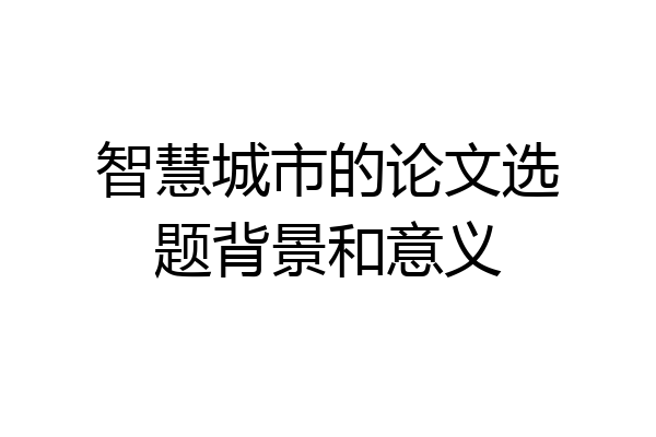 智慧城市的论文选题背景和意义