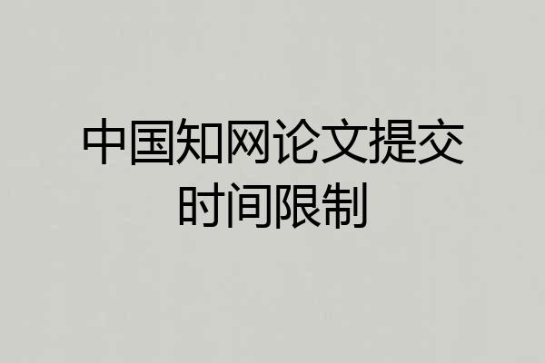 中国知网论文提交时间限制