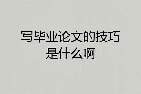 写毕业论文的技巧是什么啊